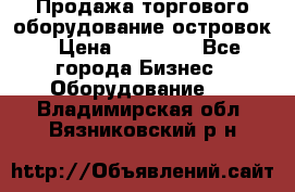 Продажа торгового оборудование островок › Цена ­ 50 000 - Все города Бизнес » Оборудование   . Владимирская обл.,Вязниковский р-н